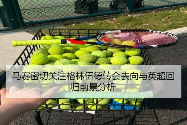 马赛密切关注格林伍德转会去向与英超回归前景分析