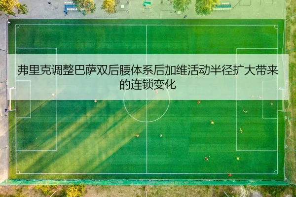 弗里克调整巴萨双后腰体系后加维活动半径扩大带来的连锁变化