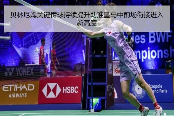 贝林厄姆关键传球持续提升助推皇马中前场衔接进入新高度