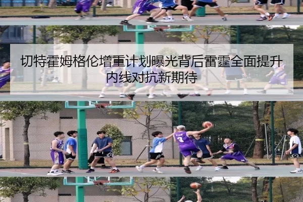 切特霍姆格伦增重计划曝光背后雷霆全面提升内线对抗新期待