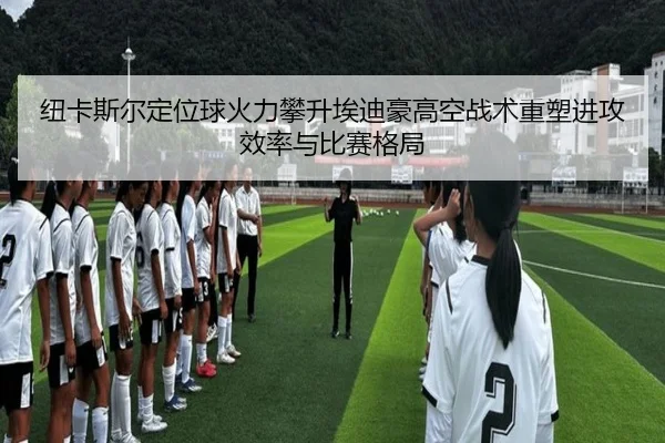 纽卡斯尔定位球火力攀升埃迪豪高空战术重塑进攻效率与比赛格局